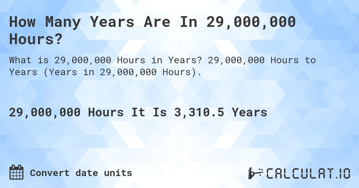 How Many Years Are In 29,000,000 Hours?. 29,000,000 Hours to Years (Years in 29,000,000 Hours).