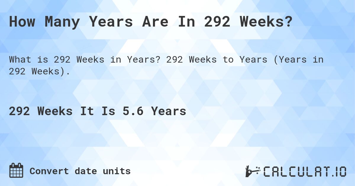 How Many Years Are In 292 Weeks?. 292 Weeks to Years (Years in 292 Weeks).