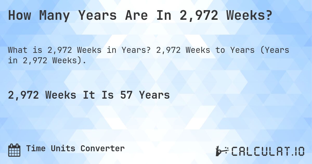 How Many Years Are In 2,972 Weeks?. 2,972 Weeks to Years (Years in 2,972 Weeks).
