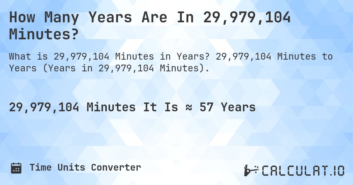 How Many Years Are In 29,979,104 Minutes?. 29,979,104 Minutes to Years (Years in 29,979,104 Minutes).