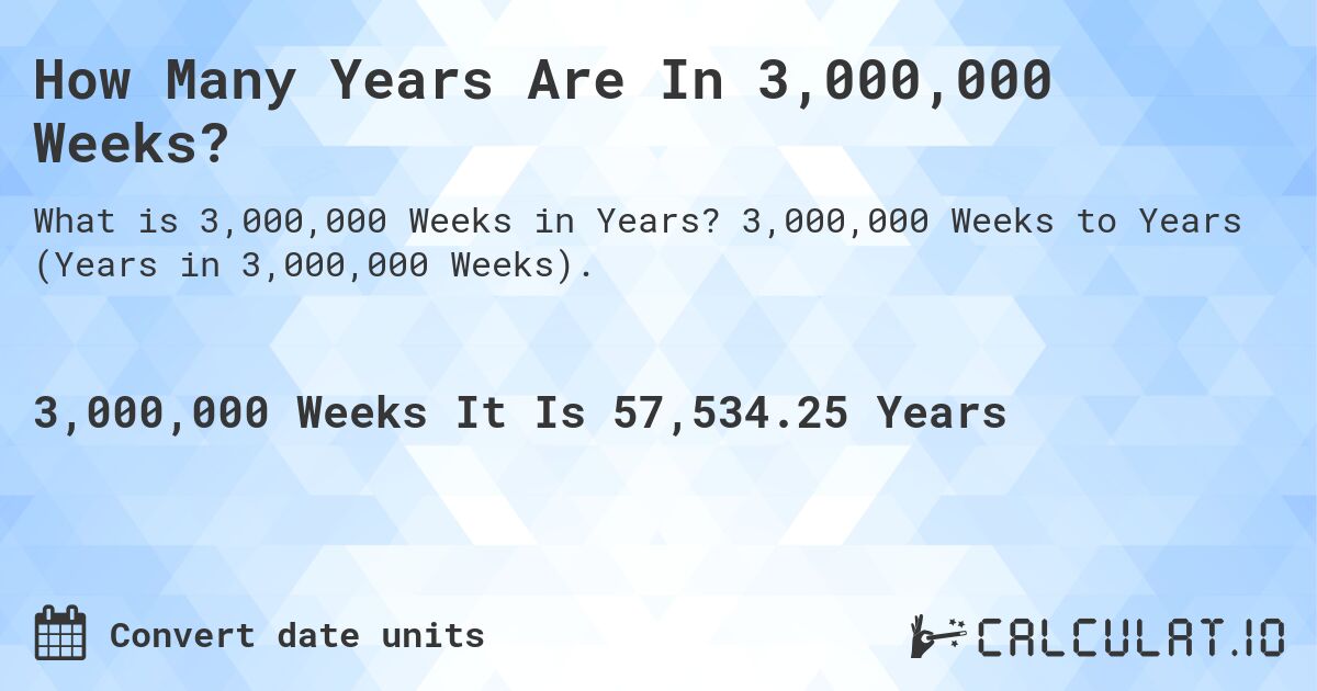 How Many Years Are In 3,000,000 Weeks?. 3,000,000 Weeks to Years (Years in 3,000,000 Weeks).