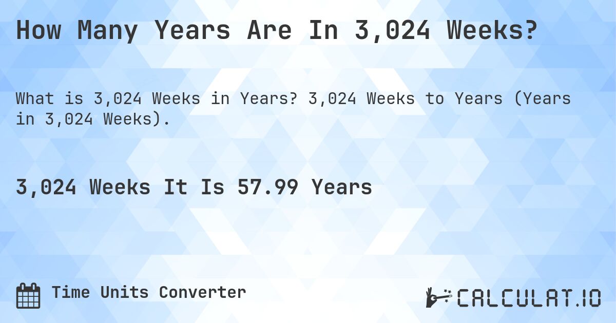 How Many Years Are In 3,024 Weeks?. 3,024 Weeks to Years (Years in 3,024 Weeks).