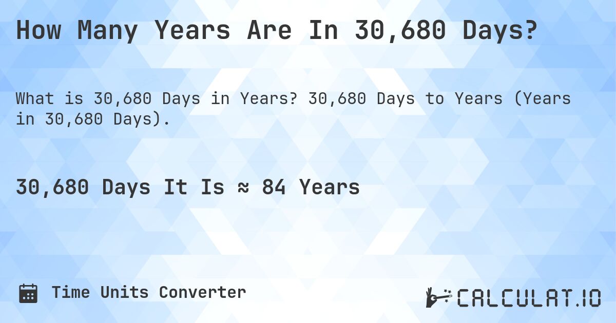 How Many Years Are In 30,680 Days?. 30,680 Days to Years (Years in 30,680 Days).