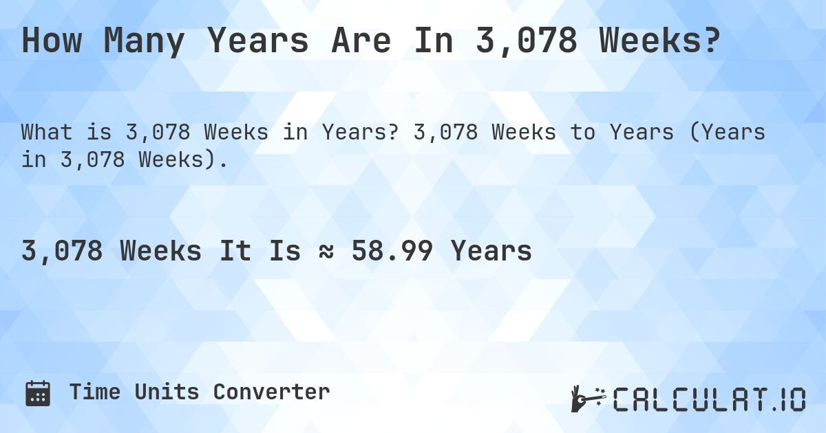 How Many Years Are In 3,078 Weeks?. 3,078 Weeks to Years (Years in 3,078 Weeks).