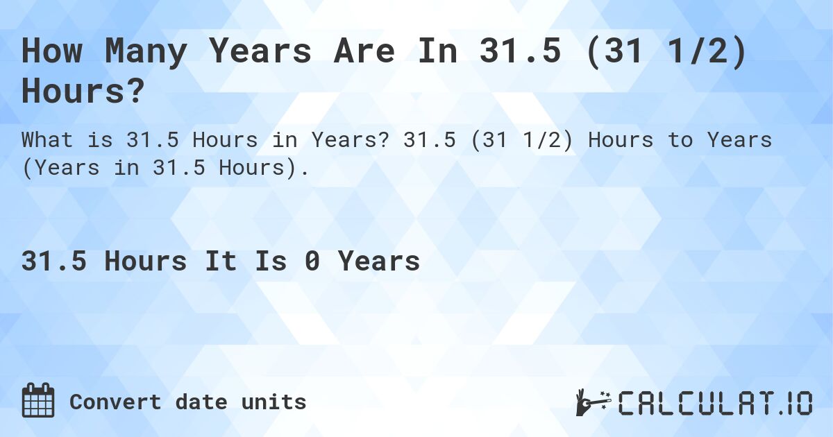 How Many Years Are In 31.5 (31 1/2) Hours?. 31.5 (31 1/2) Hours to Years (Years in 31.5 Hours).
