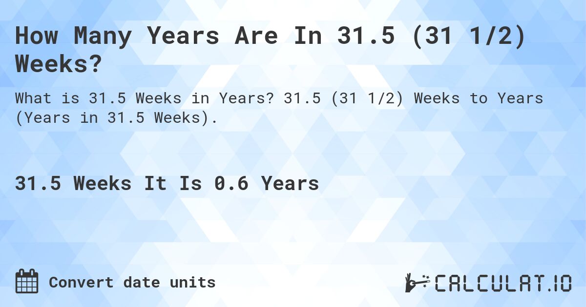 How Many Years Are In 31.5 (31 1/2) Weeks?. 31.5 (31 1/2) Weeks to Years (Years in 31.5 Weeks).