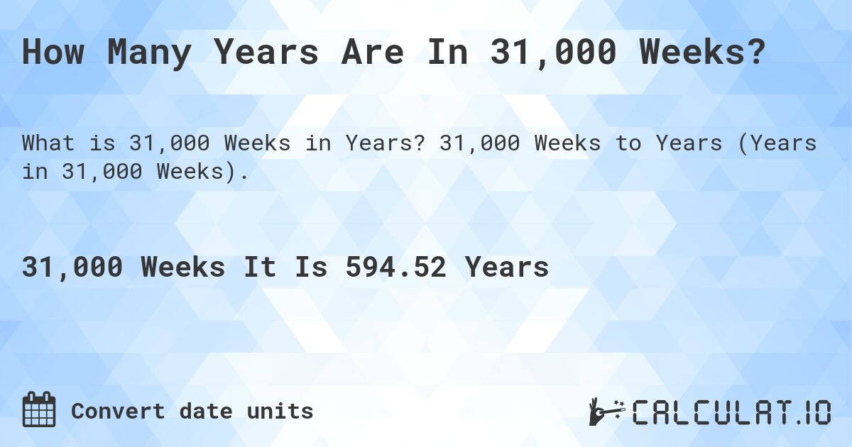 How Many Years Are In 31,000 Weeks?. 31,000 Weeks to Years (Years in 31,000 Weeks).
