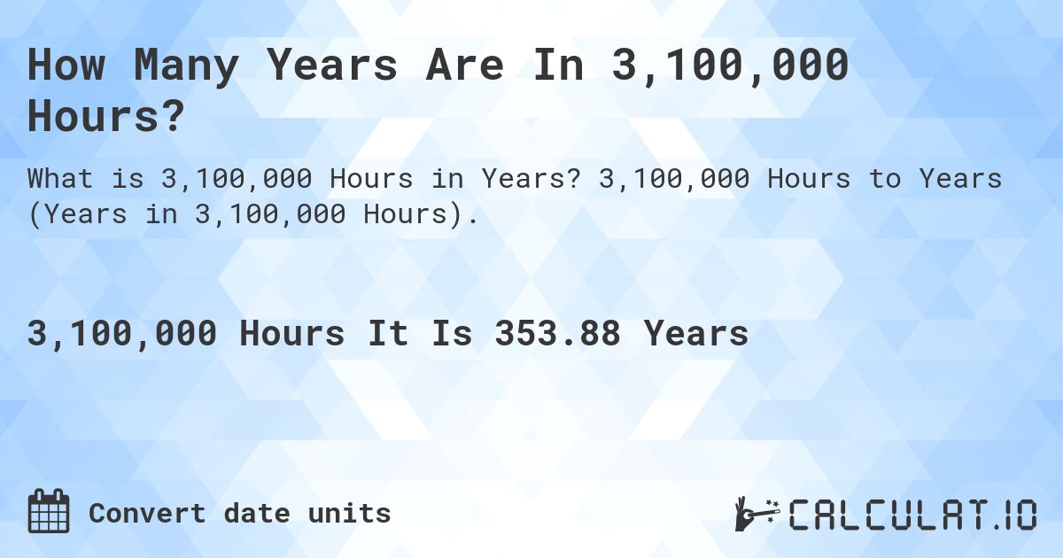 How Many Years Are In 3,100,000 Hours?. 3,100,000 Hours to Years (Years in 3,100,000 Hours).