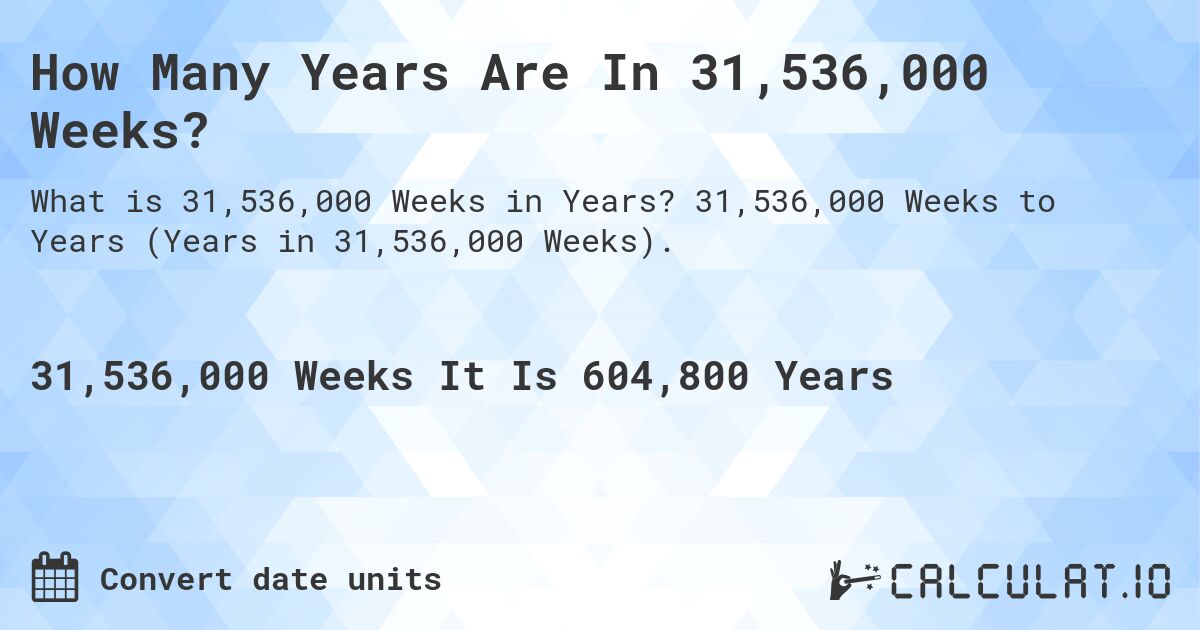 How Many Years Are In 31,536,000 Weeks?. 31,536,000 Weeks to Years (Years in 31,536,000 Weeks).