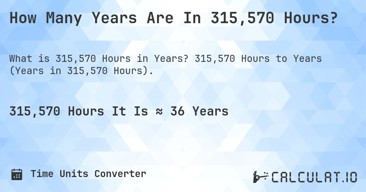 How Many Years Are In 315,570 Hours?. 315,570 Hours to Years (Years in 315,570 Hours).