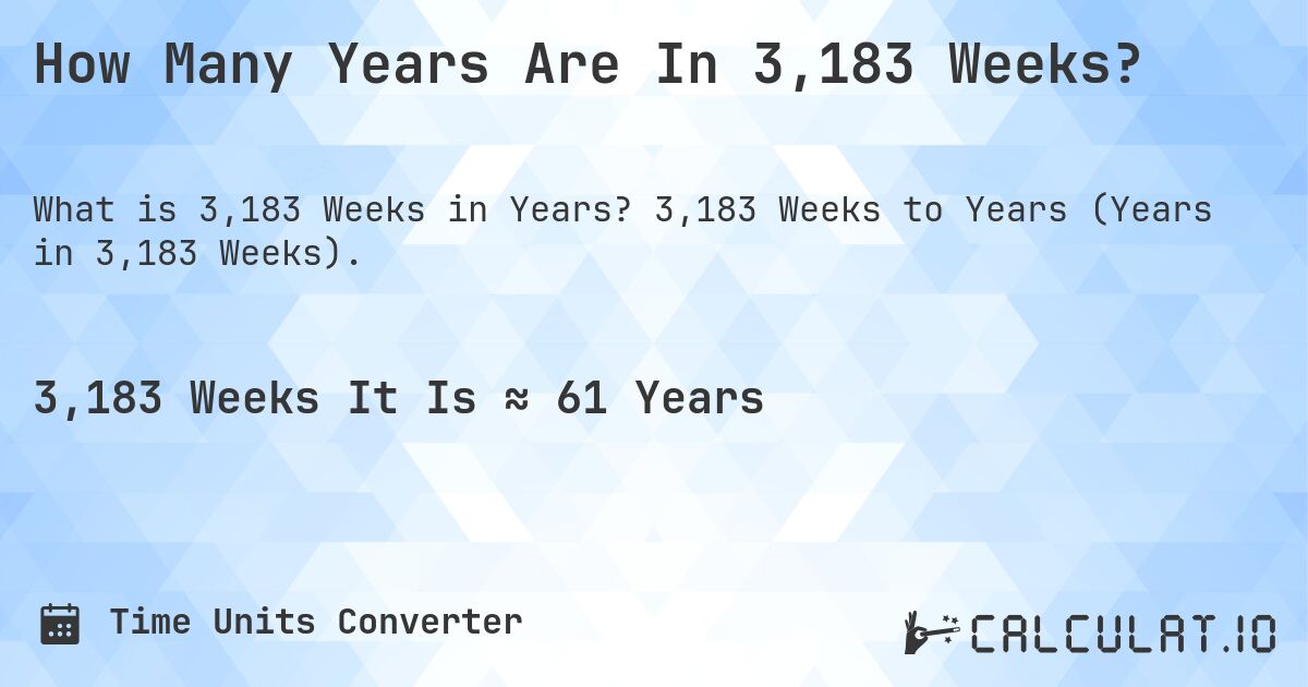 How Many Years Are In 3,183 Weeks?. 3,183 Weeks to Years (Years in 3,183 Weeks).