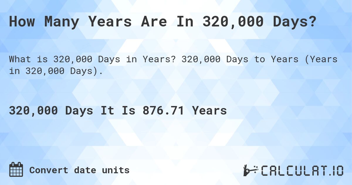 How Many Years Are In 320,000 Days?. 320,000 Days to Years (Years in 320,000 Days).
