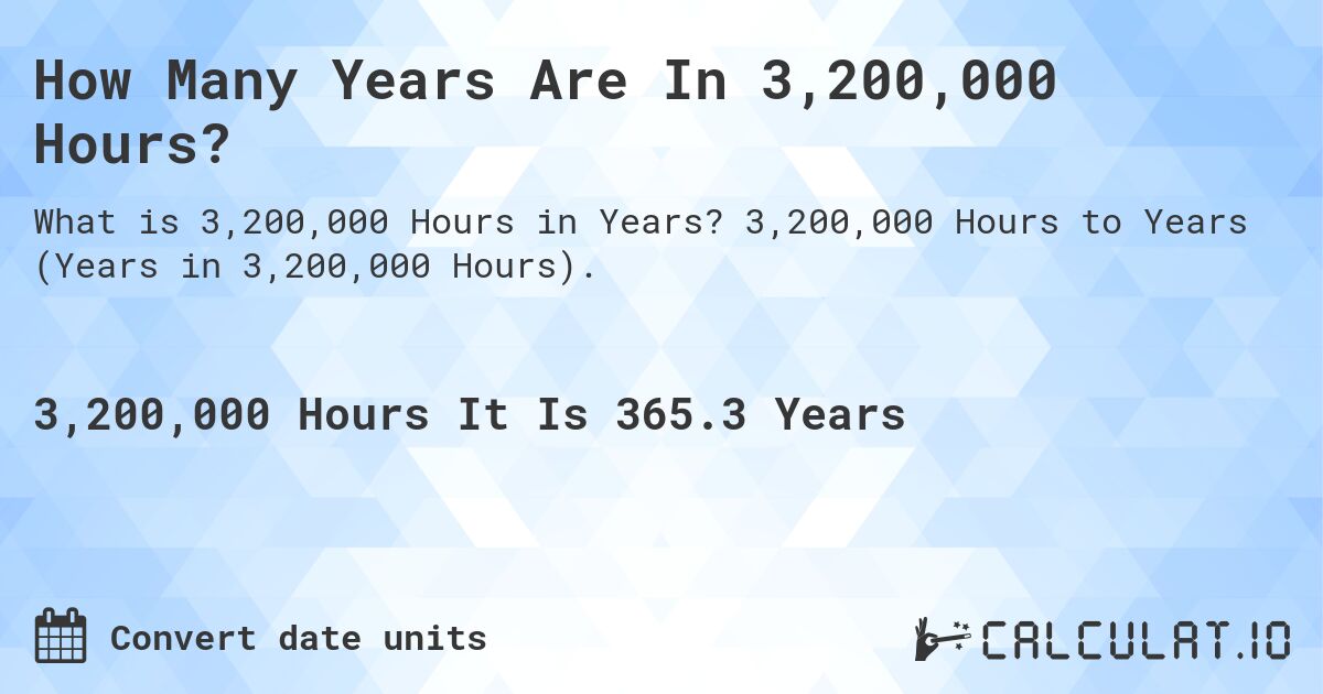 How Many Years Are In 3,200,000 Hours?. 3,200,000 Hours to Years (Years in 3,200,000 Hours).