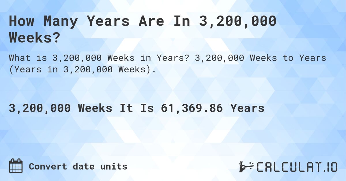 How Many Years Are In 3,200,000 Weeks?. 3,200,000 Weeks to Years (Years in 3,200,000 Weeks).