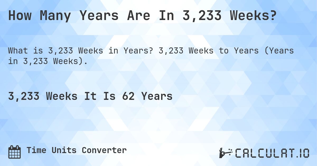 How Many Years Are In 3,233 Weeks?. 3,233 Weeks to Years (Years in 3,233 Weeks).