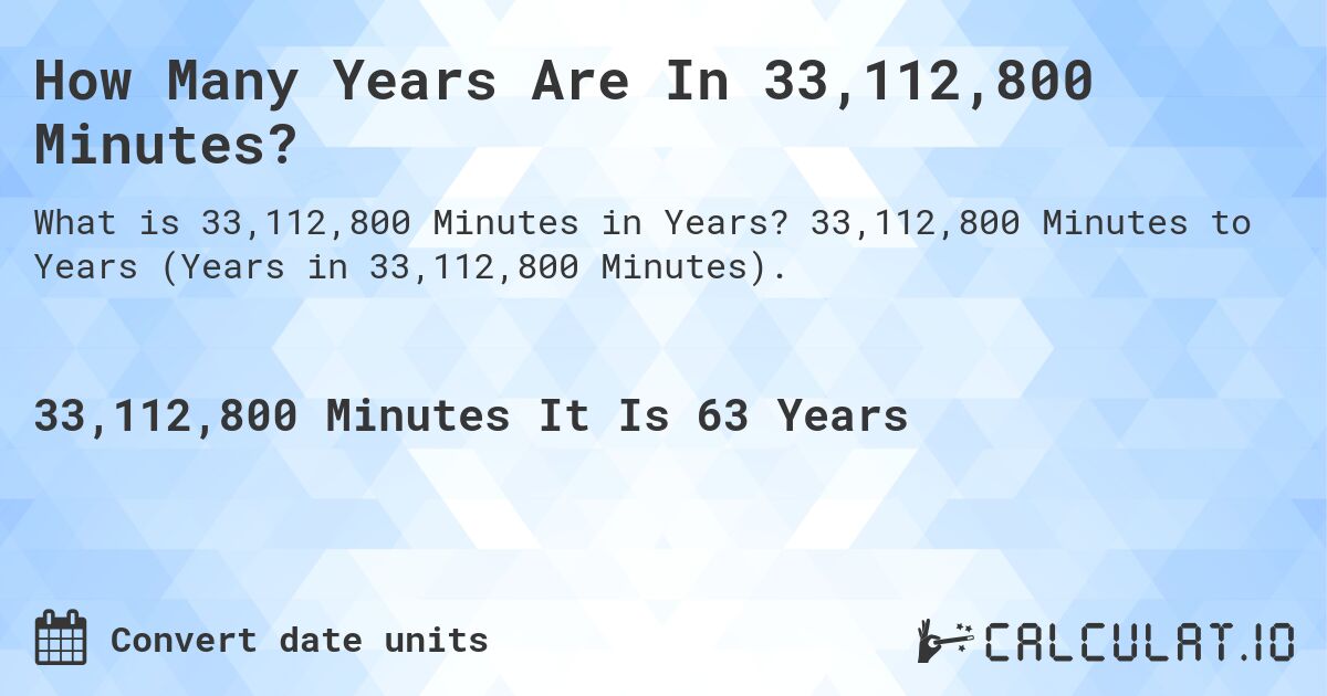 How Many Years Are In 33,112,800 Minutes?. 33,112,800 Minutes to Years (Years in 33,112,800 Minutes).