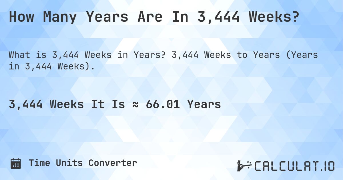 How Many Years Are In 3,444 Weeks?. 3,444 Weeks to Years (Years in 3,444 Weeks).