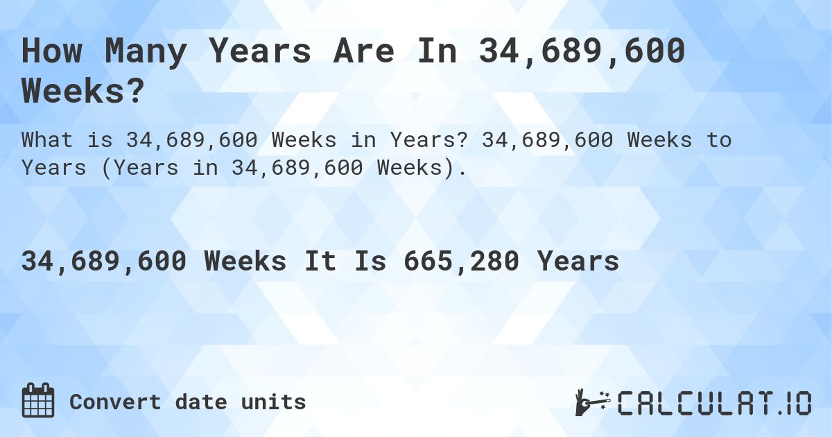 How Many Years Are In 34,689,600 Weeks?. 34,689,600 Weeks to Years (Years in 34,689,600 Weeks).