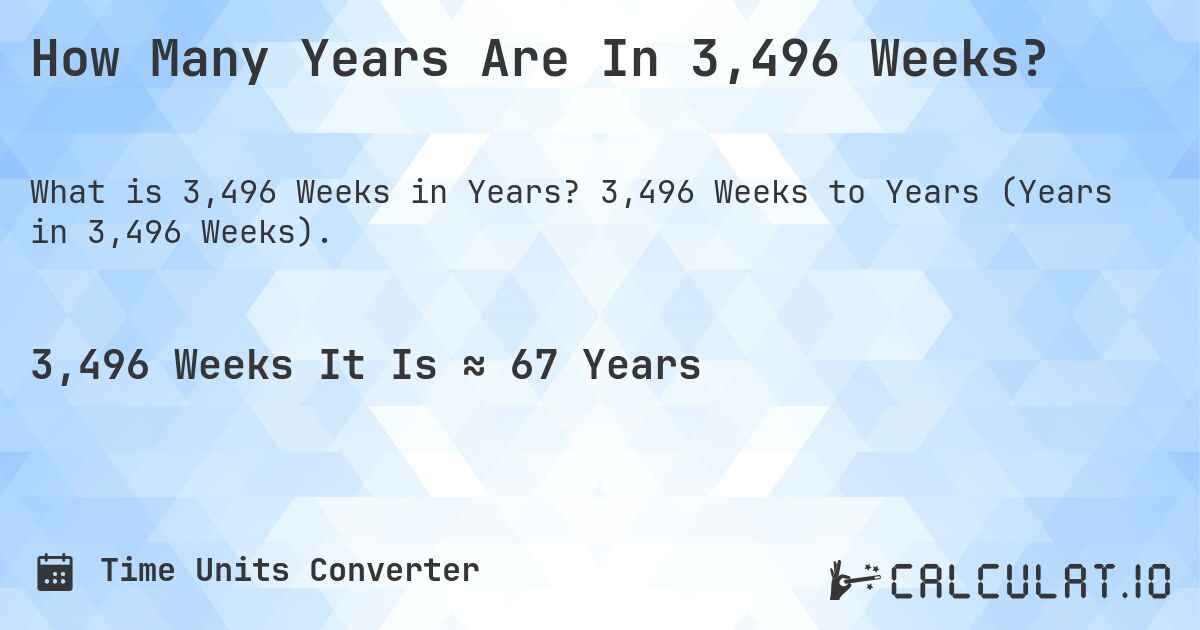How Many Years Are In 3,496 Weeks?. 3,496 Weeks to Years (Years in 3,496 Weeks).