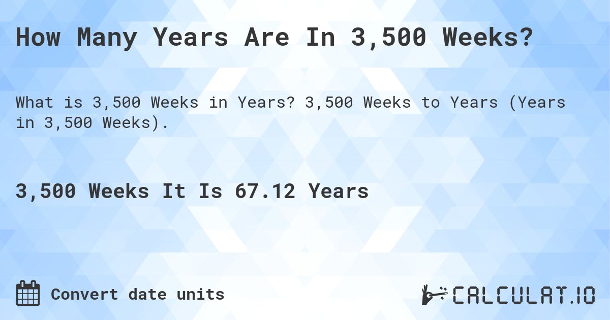 How Many Years Are In 3,500 Weeks?. 3,500 Weeks to Years (Years in 3,500 Weeks).