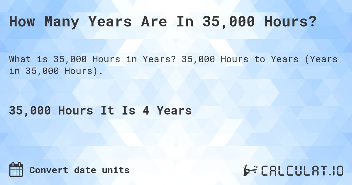 How Many Years Are In 35,000 Hours?. 35,000 Hours to Years (Years in 35,000 Hours).
