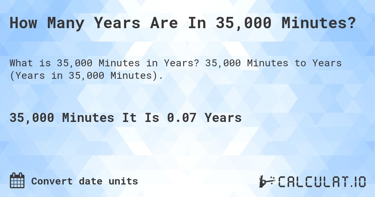 How Many Years Are In 35,000 Minutes?. 35,000 Minutes to Years (Years in 35,000 Minutes).
