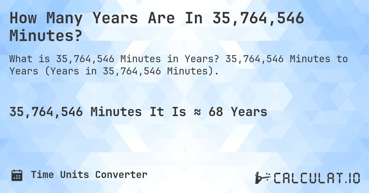 How Many Years Are In 35,764,546 Minutes?. 35,764,546 Minutes to Years (Years in 35,764,546 Minutes).
