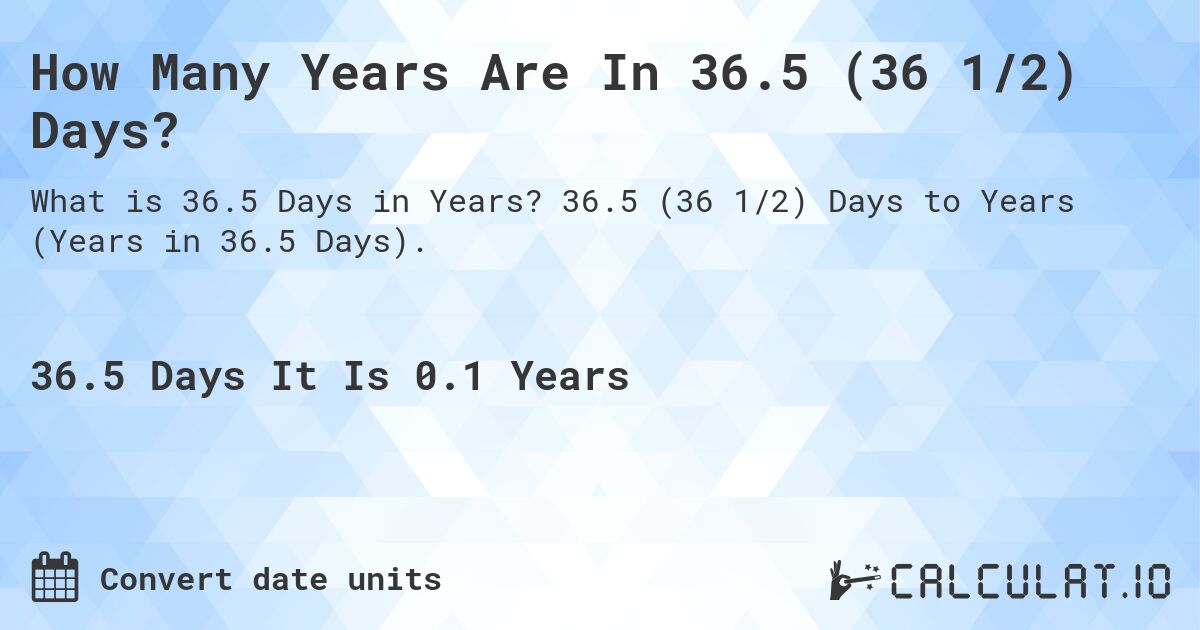 How Many Years Are In 36.5 (36 1/2) Days?. 36.5 (36 1/2) Days to Years (Years in 36.5 Days).