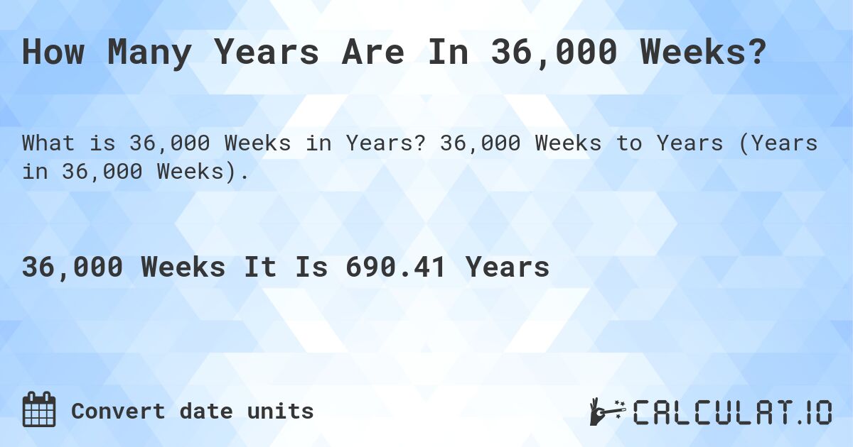 How Many Years Are In 36,000 Weeks?. 36,000 Weeks to Years (Years in 36,000 Weeks).