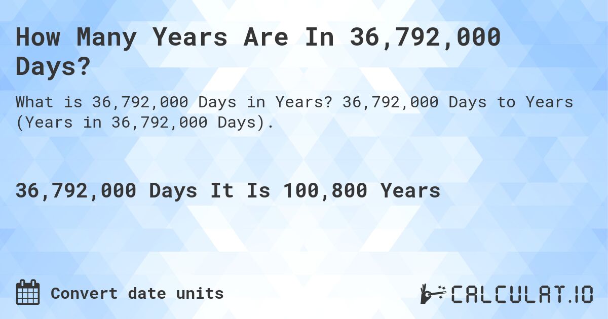 How Many Years Are In 36,792,000 Days?. 36,792,000 Days to Years (Years in 36,792,000 Days).