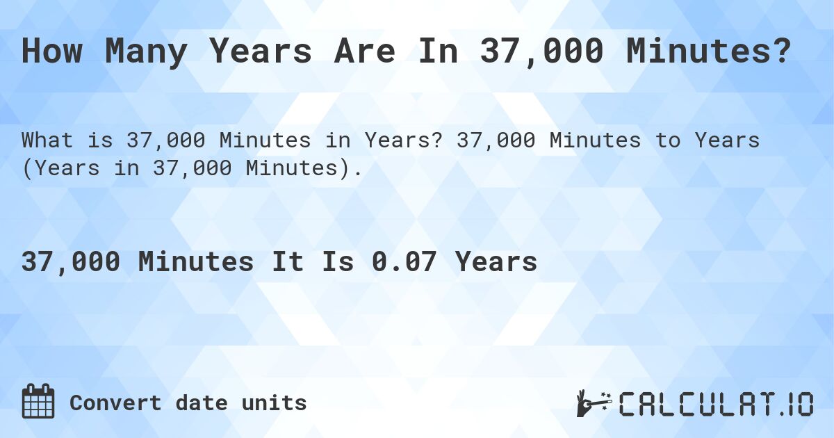 How Many Years Are In 37,000 Minutes?. 37,000 Minutes to Years (Years in 37,000 Minutes).