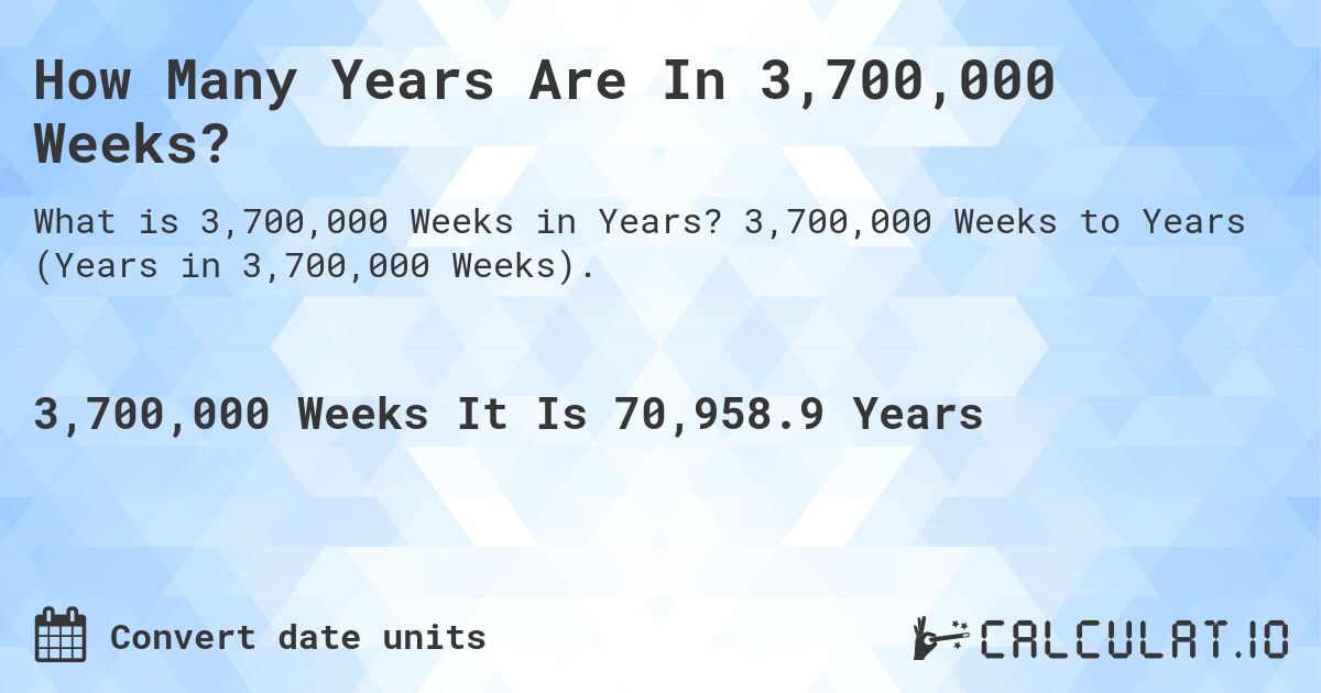 How Many Years Are In 3,700,000 Weeks?. 3,700,000 Weeks to Years (Years in 3,700,000 Weeks).