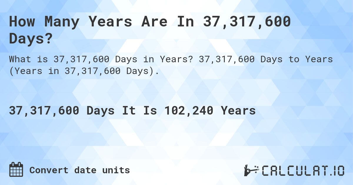 How Many Years Are In 37,317,600 Days?. 37,317,600 Days to Years (Years in 37,317,600 Days).