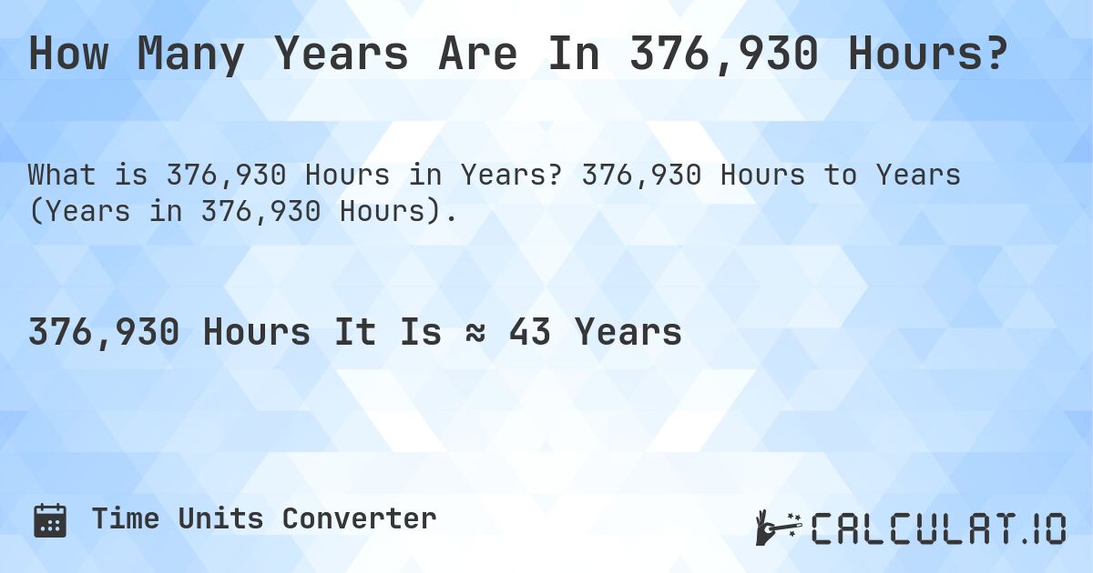 How Many Years Are In 376,930 Hours?. 376,930 Hours to Years (Years in 376,930 Hours).