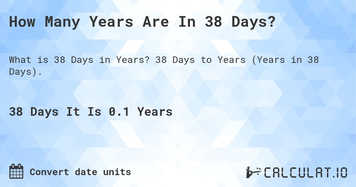 How Many Years Are In 38 Days?. 38 Days to Years (Years in 38 Days).