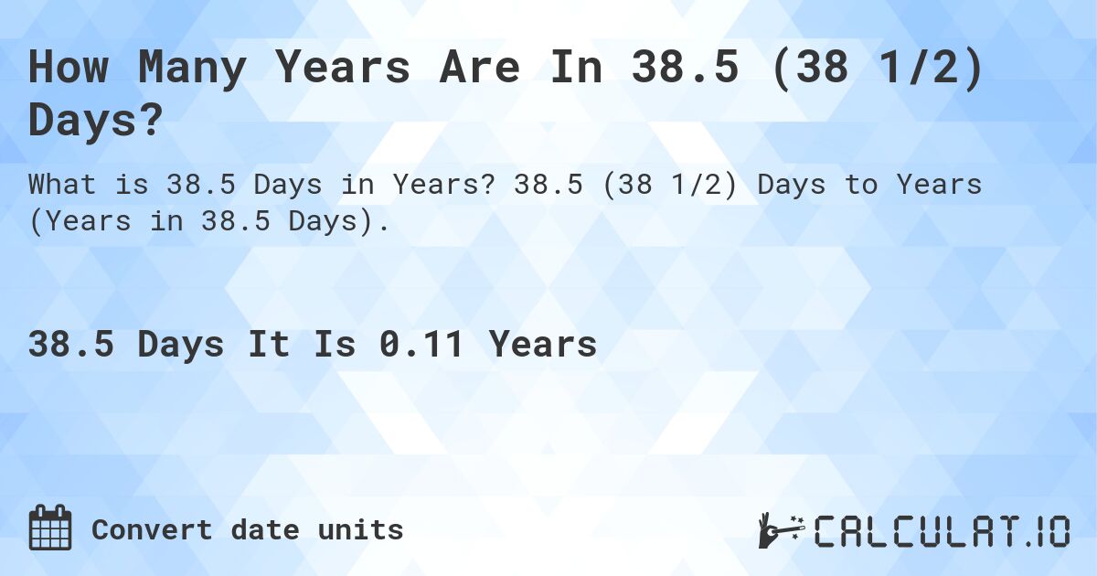 How Many Years Are In 38.5 (38 1/2) Days?. 38.5 (38 1/2) Days to Years (Years in 38.5 Days).