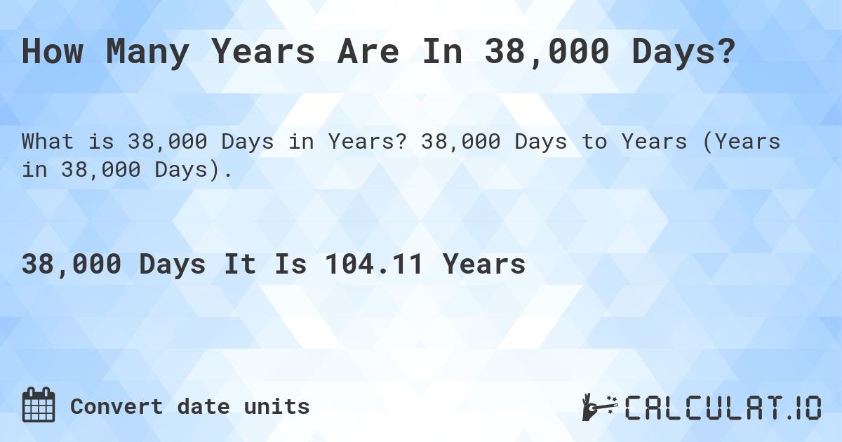 How Many Years Are In 38,000 Days?. 38,000 Days to Years (Years in 38,000 Days).