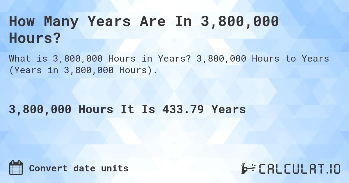 How Many Years Are In 3,800,000 Hours?. 3,800,000 Hours to Years (Years in 3,800,000 Hours).