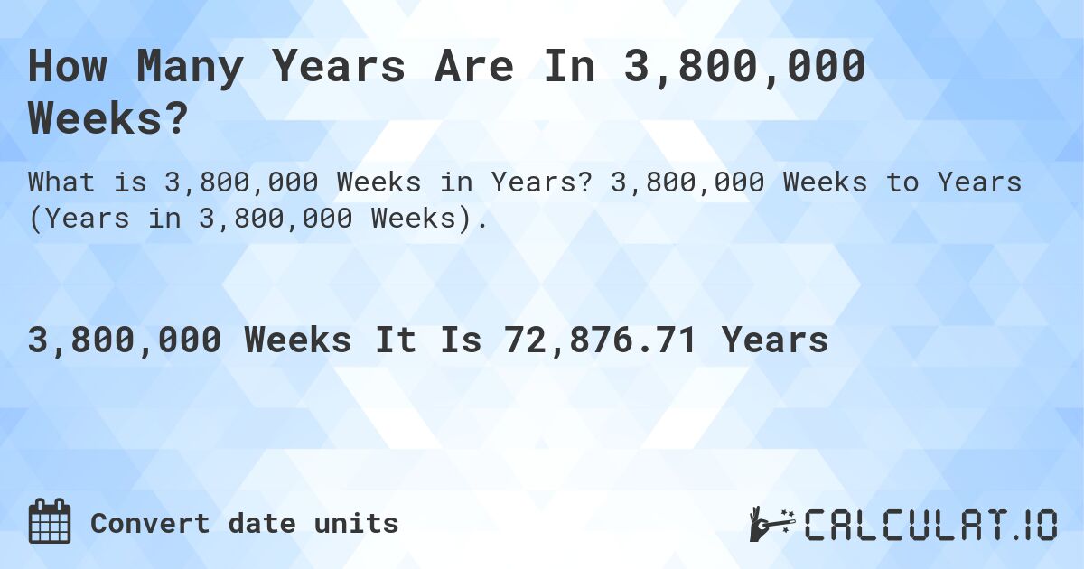 How Many Years Are In 3,800,000 Weeks?. 3,800,000 Weeks to Years (Years in 3,800,000 Weeks).