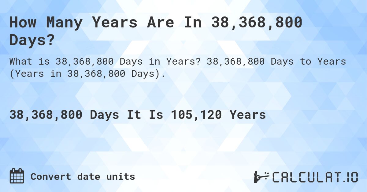 How Many Years Are In 38,368,800 Days?. 38,368,800 Days to Years (Years in 38,368,800 Days).