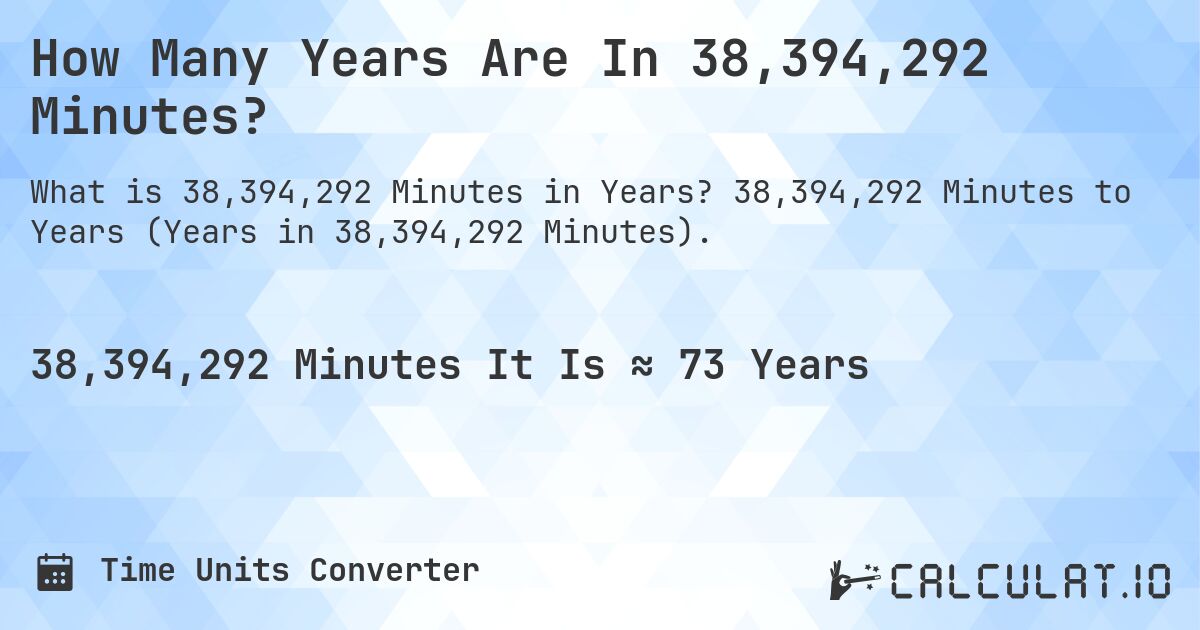 How Many Years Are In 38,394,292 Minutes?. 38,394,292 Minutes to Years (Years in 38,394,292 Minutes).