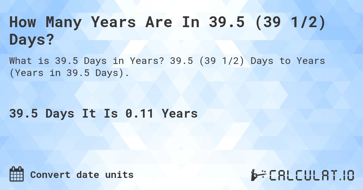 How Many Years Are In 39.5 (39 1/2) Days?. 39.5 (39 1/2) Days to Years (Years in 39.5 Days).