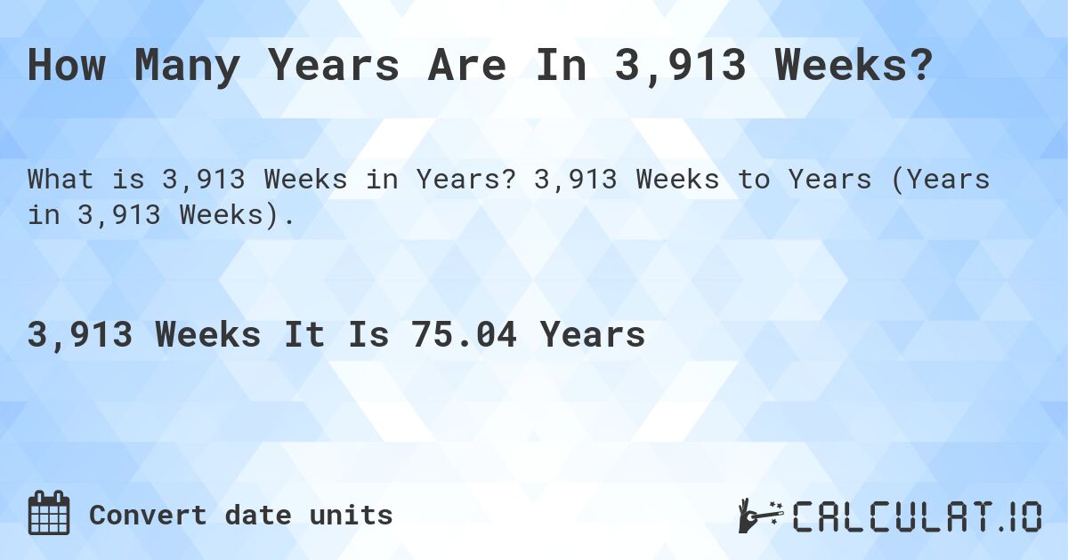 How Many Years Are In 3,913 Weeks?. 3,913 Weeks to Years (Years in 3,913 Weeks).
