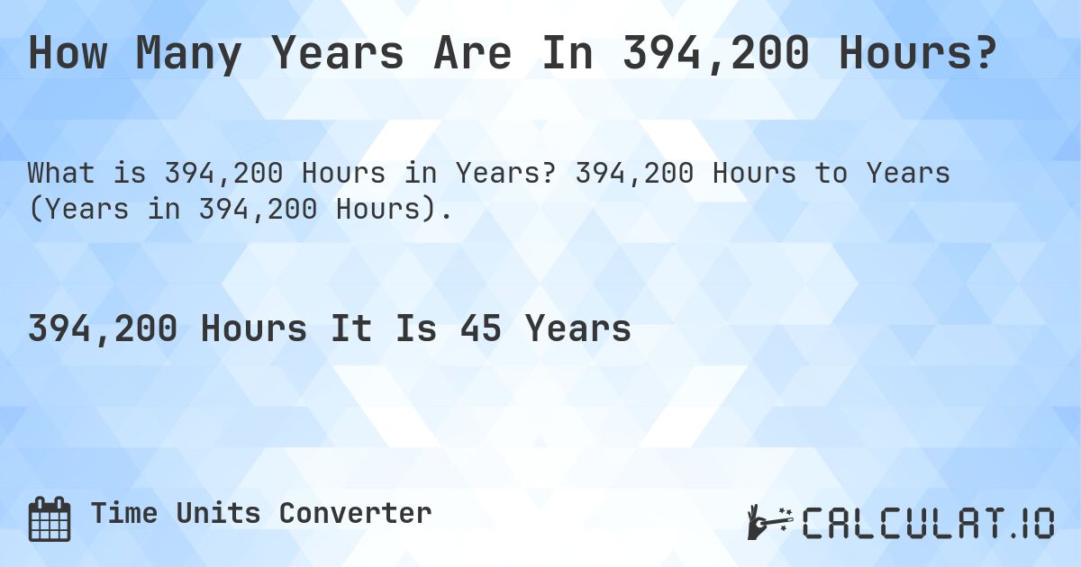 How Many Years Are In 394,200 Hours?. 394,200 Hours to Years (Years in 394,200 Hours).
