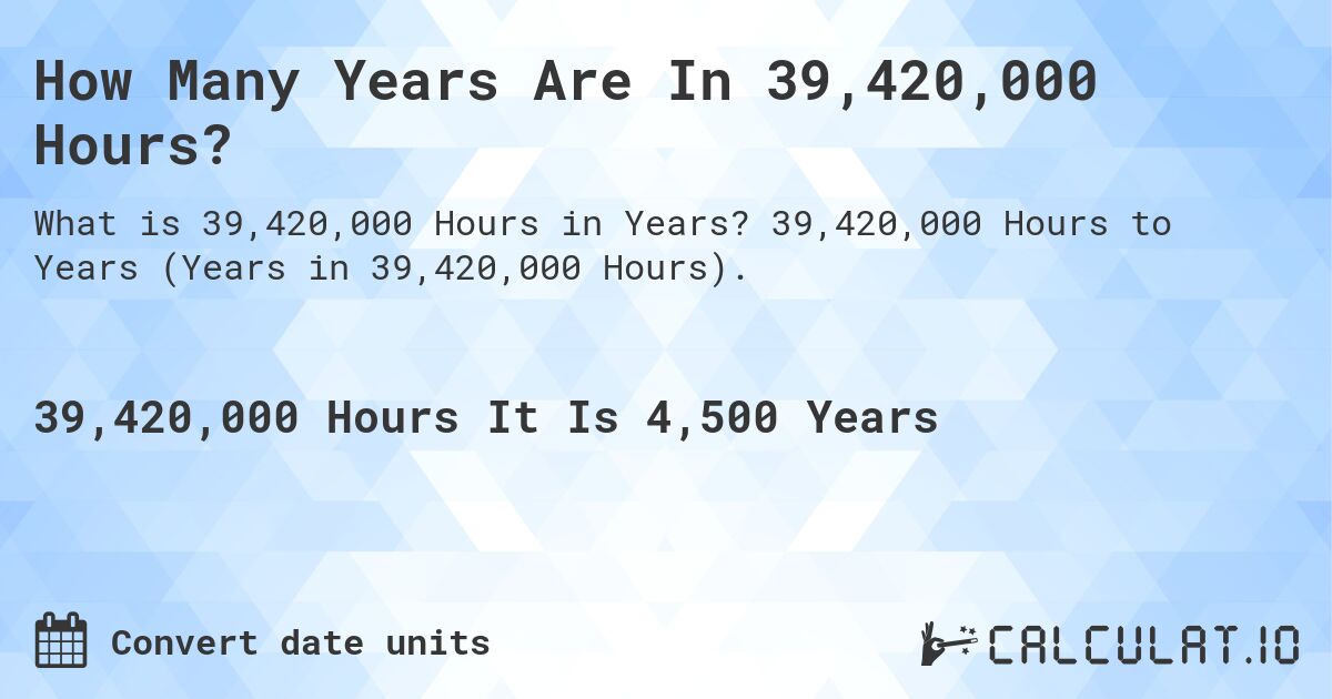 How Many Years Are In 39,420,000 Hours?. 39,420,000 Hours to Years (Years in 39,420,000 Hours).