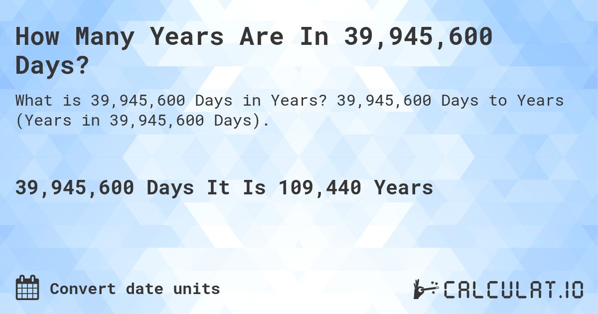 How Many Years Are In 39,945,600 Days?. 39,945,600 Days to Years (Years in 39,945,600 Days).