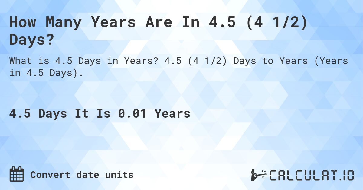 How Many Years Are In 4.5 (4 1/2) Days?. 4.5 (4 1/2) Days to Years (Years in 4.5 Days).