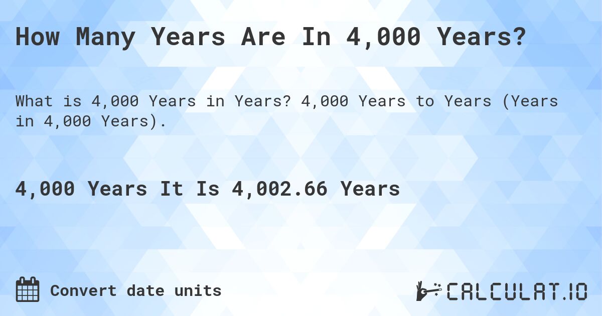 How Many Years Are In 4,000 Years?. 4,000 Years to Years (Years in 4,000 Years).