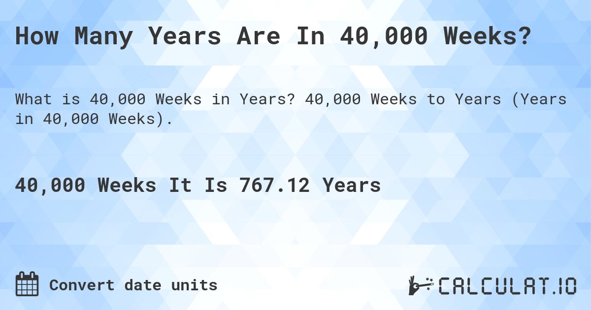 How Many Years Are In 40,000 Weeks?. 40,000 Weeks to Years (Years in 40,000 Weeks).