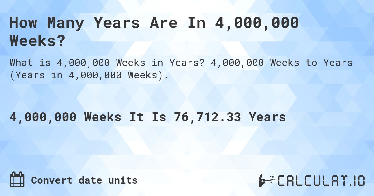 How Many Years Are In 4,000,000 Weeks?. 4,000,000 Weeks to Years (Years in 4,000,000 Weeks).
